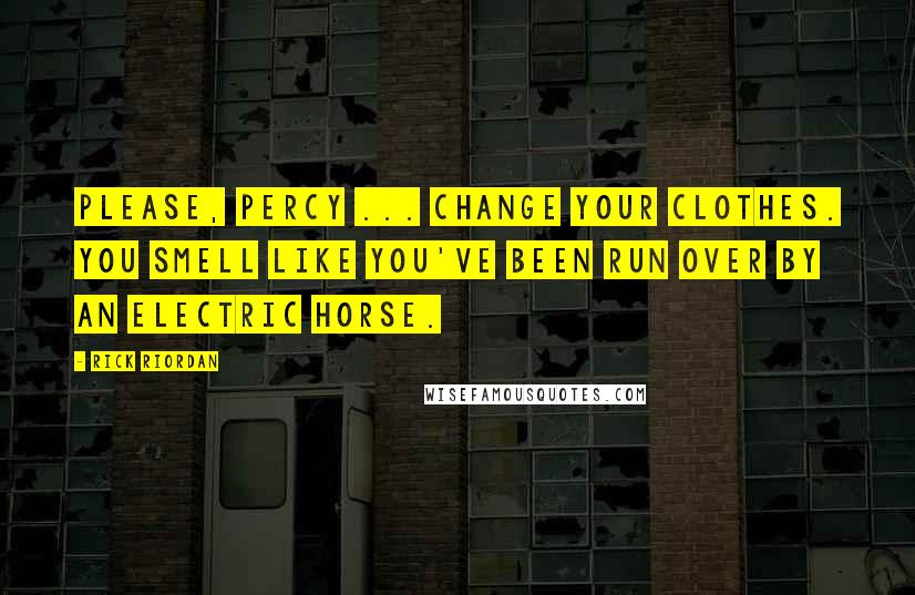 Rick Riordan Quotes: Please, Percy ... change your clothes. You smell like you've been run over by an electric horse.