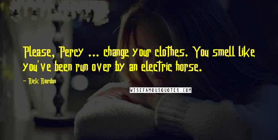 Rick Riordan Quotes: Please, Percy ... change your clothes. You smell like you've been run over by an electric horse.