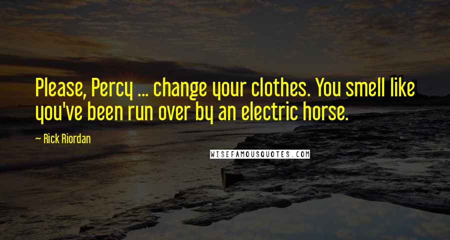 Rick Riordan Quotes: Please, Percy ... change your clothes. You smell like you've been run over by an electric horse.