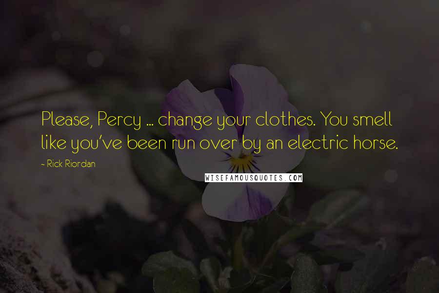 Rick Riordan Quotes: Please, Percy ... change your clothes. You smell like you've been run over by an electric horse.