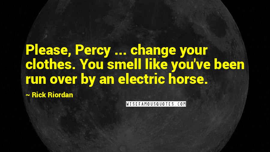 Rick Riordan Quotes: Please, Percy ... change your clothes. You smell like you've been run over by an electric horse.