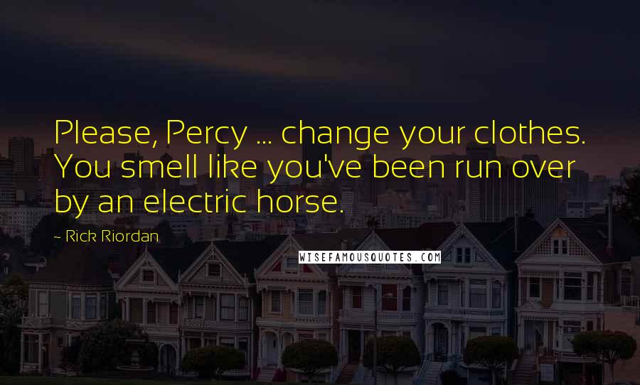 Rick Riordan Quotes: Please, Percy ... change your clothes. You smell like you've been run over by an electric horse.