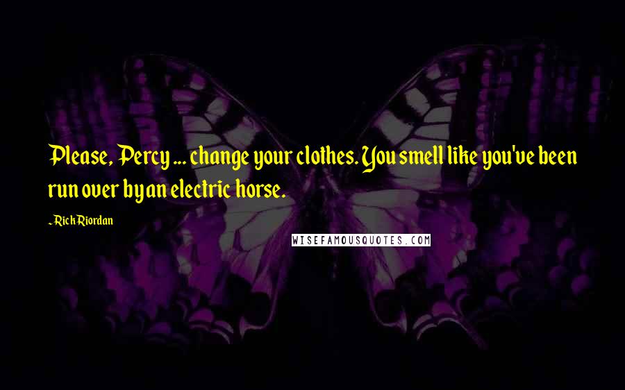 Rick Riordan Quotes: Please, Percy ... change your clothes. You smell like you've been run over by an electric horse.