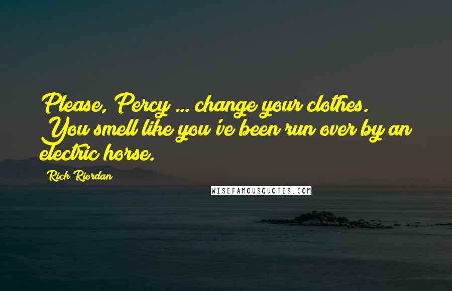 Rick Riordan Quotes: Please, Percy ... change your clothes. You smell like you've been run over by an electric horse.