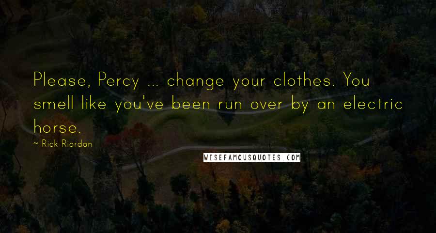 Rick Riordan Quotes: Please, Percy ... change your clothes. You smell like you've been run over by an electric horse.