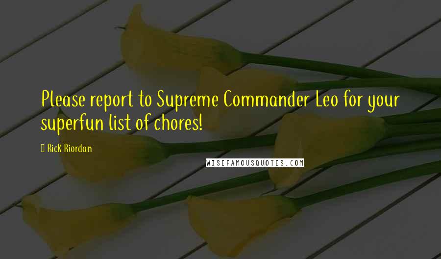 Rick Riordan Quotes: Please report to Supreme Commander Leo for your superfun list of chores!