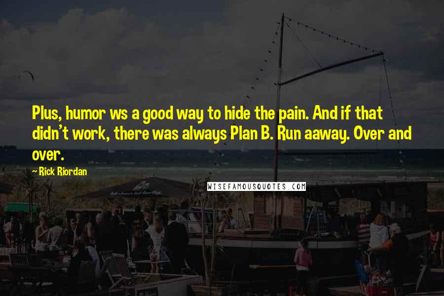Rick Riordan Quotes: Plus, humor ws a good way to hide the pain. And if that didn't work, there was always Plan B. Run aaway. Over and over.