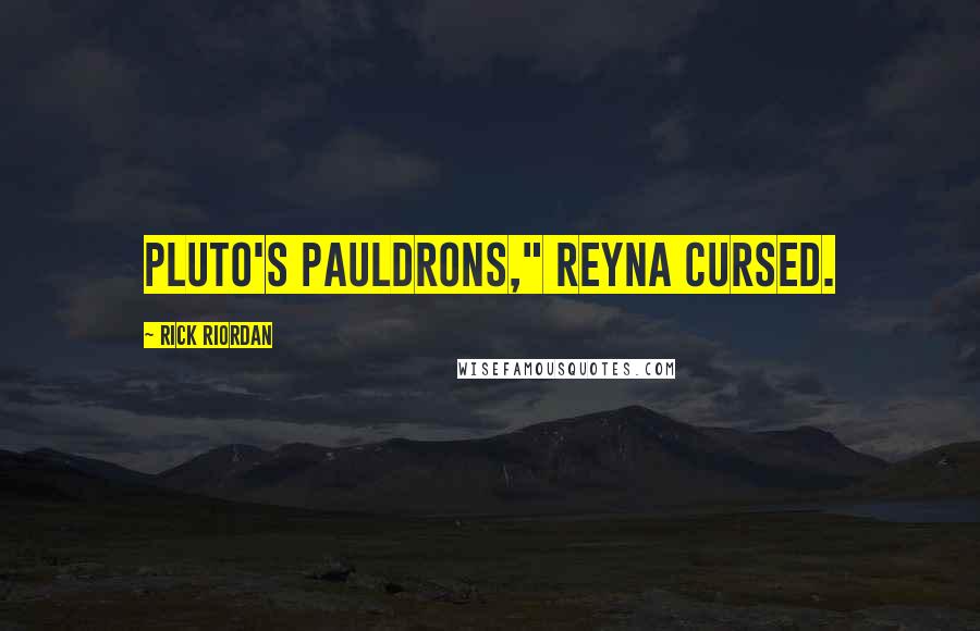 Rick Riordan Quotes: Pluto's pauldrons," Reyna cursed.