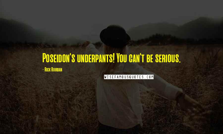 Rick Riordan Quotes: Poseidon's underpants! You can't be serious.