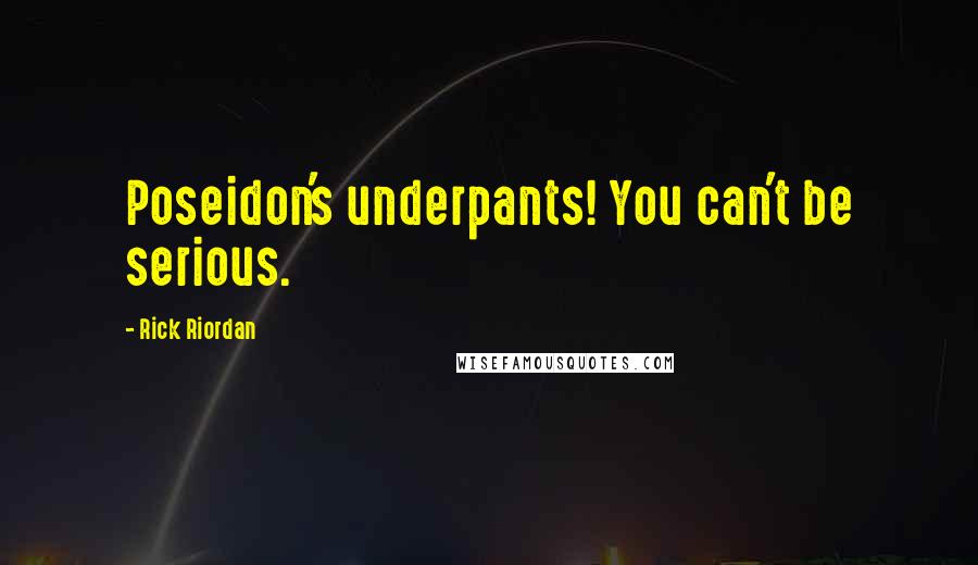 Rick Riordan Quotes: Poseidon's underpants! You can't be serious.