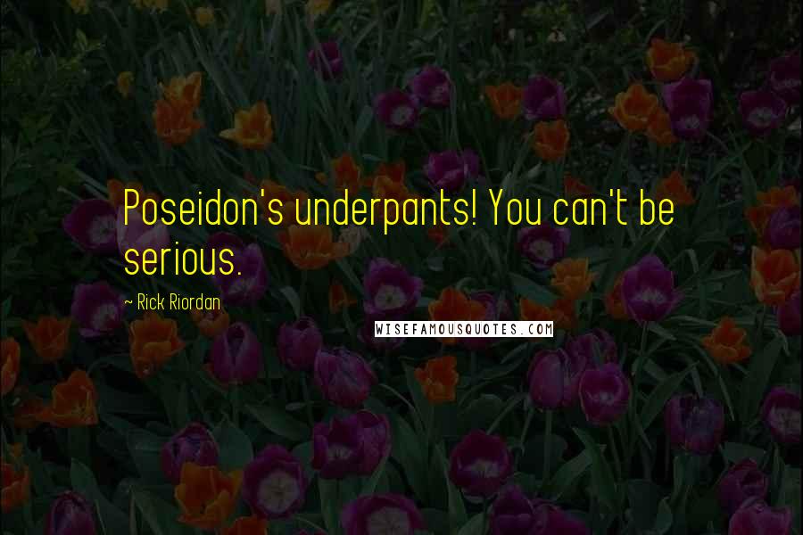 Rick Riordan Quotes: Poseidon's underpants! You can't be serious.