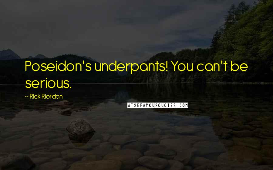 Rick Riordan Quotes: Poseidon's underpants! You can't be serious.