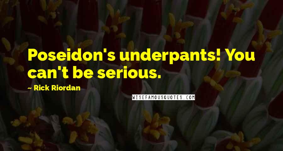 Rick Riordan Quotes: Poseidon's underpants! You can't be serious.