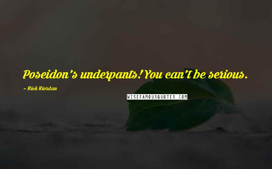 Rick Riordan Quotes: Poseidon's underpants! You can't be serious.