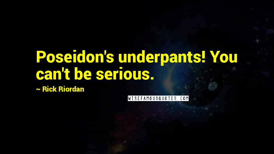 Rick Riordan Quotes: Poseidon's underpants! You can't be serious.