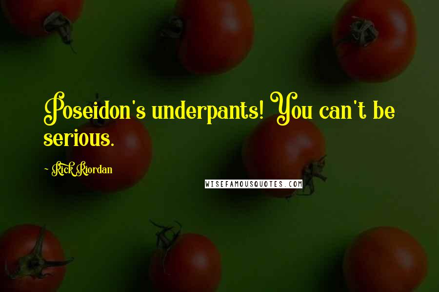 Rick Riordan Quotes: Poseidon's underpants! You can't be serious.