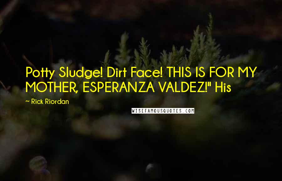 Rick Riordan Quotes: Potty Sludge! Dirt Face! THIS IS FOR MY MOTHER, ESPERANZA VALDEZ!" His