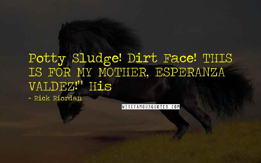 Rick Riordan Quotes: Potty Sludge! Dirt Face! THIS IS FOR MY MOTHER, ESPERANZA VALDEZ!" His