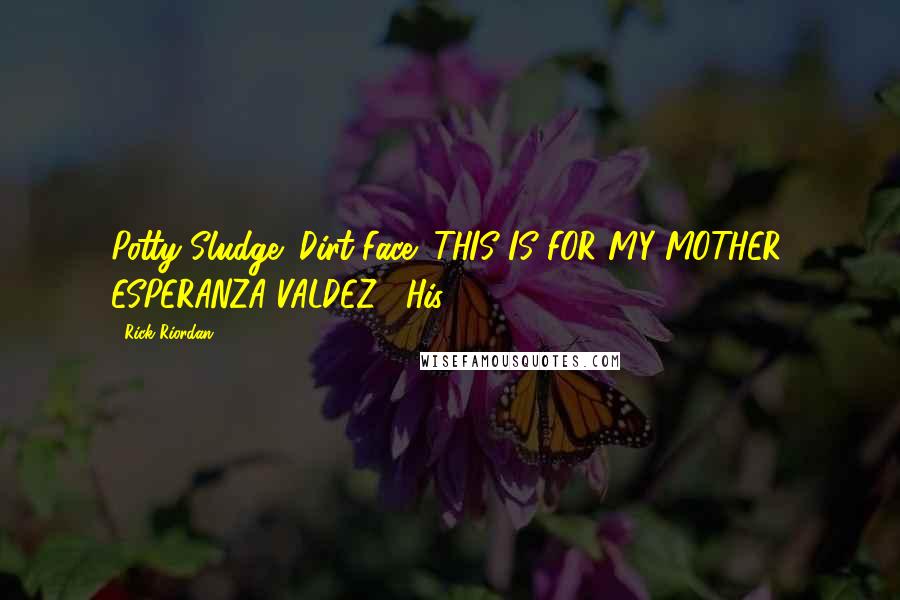 Rick Riordan Quotes: Potty Sludge! Dirt Face! THIS IS FOR MY MOTHER, ESPERANZA VALDEZ!" His
