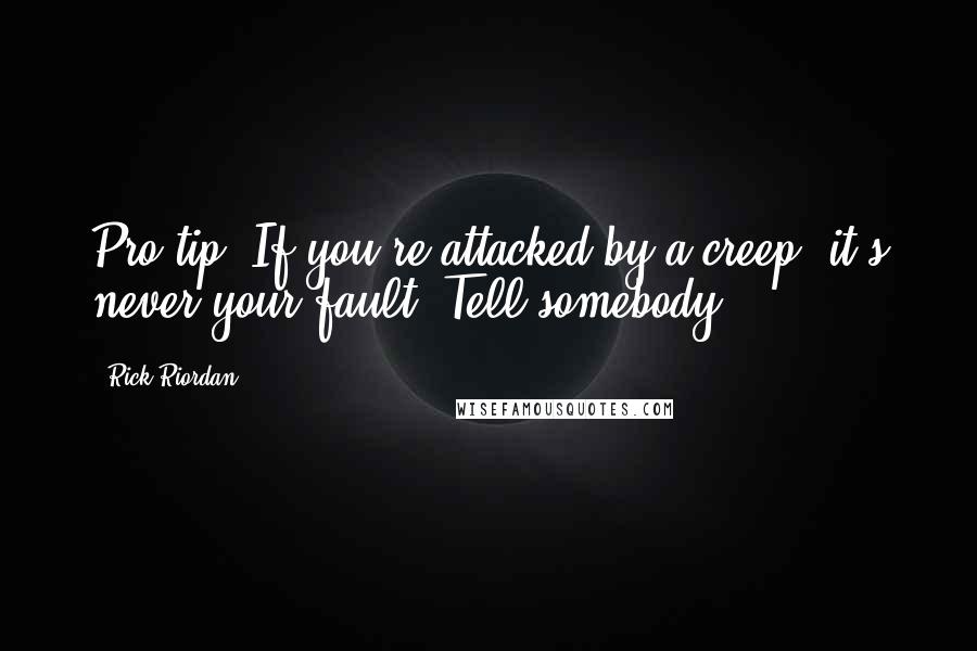 Rick Riordan Quotes: Pro tip: If you're attacked by a creep, it's never your fault. Tell somebody.