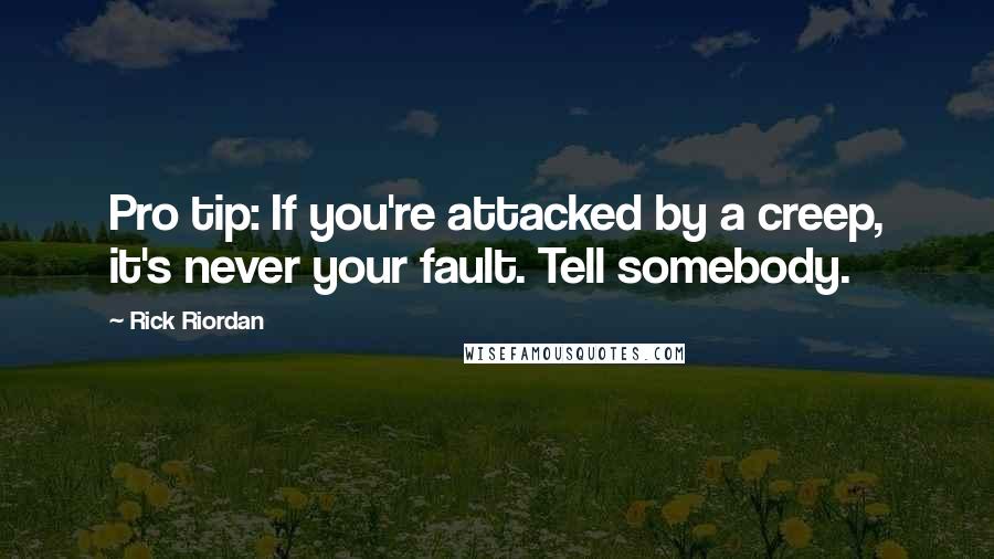 Rick Riordan Quotes: Pro tip: If you're attacked by a creep, it's never your fault. Tell somebody.