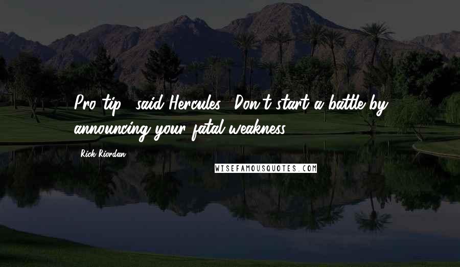 Rick Riordan Quotes: Pro tip," said Hercules. "Don't start a battle by announcing your fatal weakness.