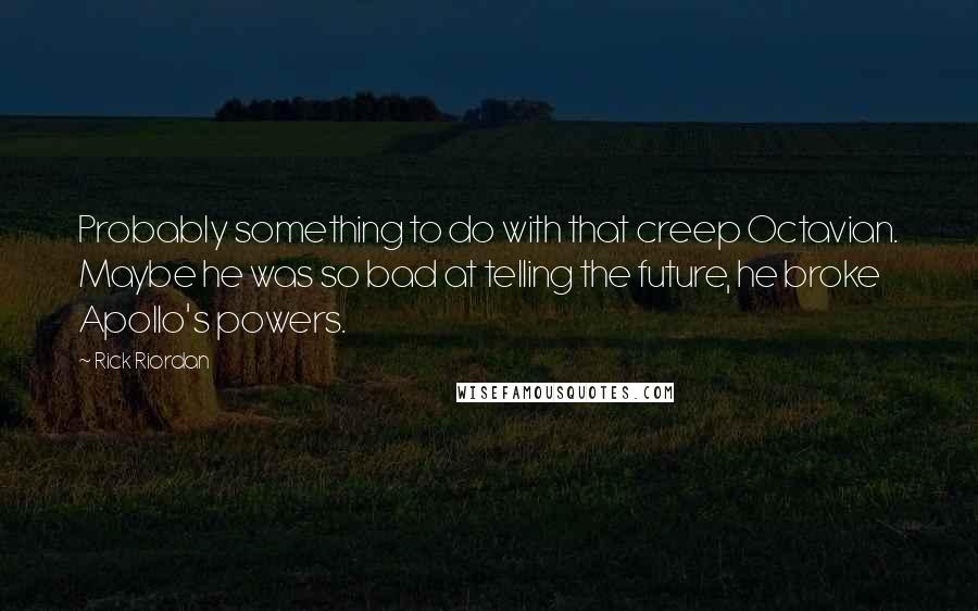 Rick Riordan Quotes: Probably something to do with that creep Octavian. Maybe he was so bad at telling the future, he broke Apollo's powers.