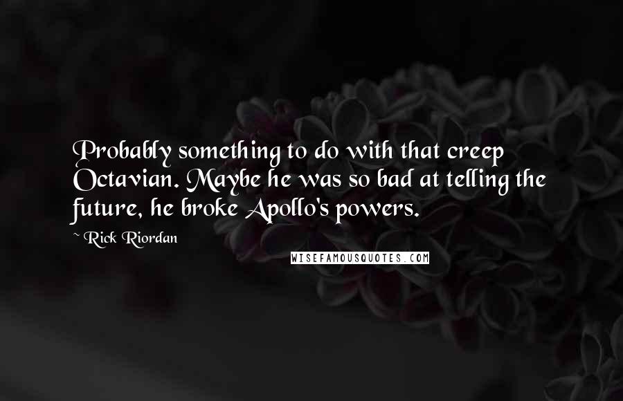 Rick Riordan Quotes: Probably something to do with that creep Octavian. Maybe he was so bad at telling the future, he broke Apollo's powers.