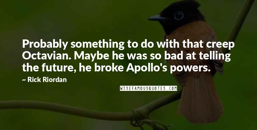 Rick Riordan Quotes: Probably something to do with that creep Octavian. Maybe he was so bad at telling the future, he broke Apollo's powers.