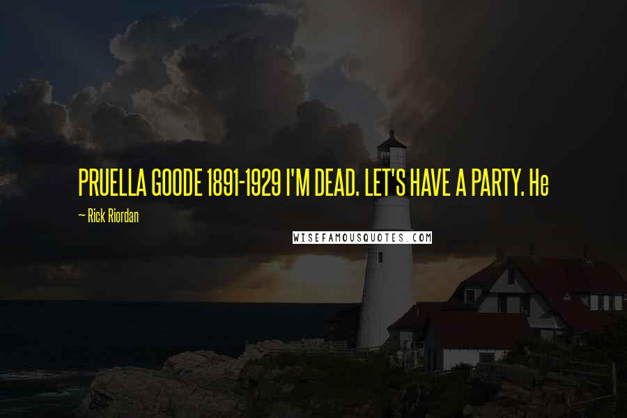 Rick Riordan Quotes: PRUELLA GOODE 1891-1929 I'M DEAD. LET'S HAVE A PARTY. He