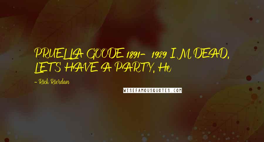 Rick Riordan Quotes: PRUELLA GOODE 1891-1929 I'M DEAD. LET'S HAVE A PARTY. He