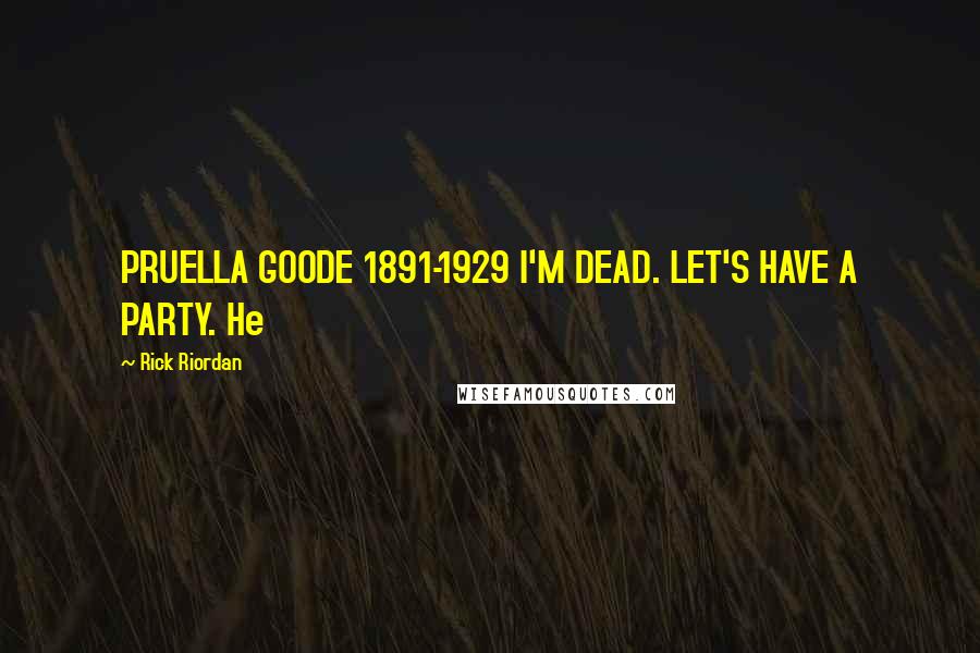 Rick Riordan Quotes: PRUELLA GOODE 1891-1929 I'M DEAD. LET'S HAVE A PARTY. He