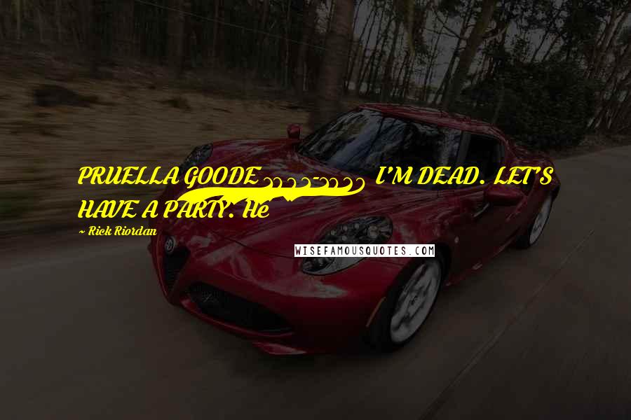 Rick Riordan Quotes: PRUELLA GOODE 1891-1929 I'M DEAD. LET'S HAVE A PARTY. He