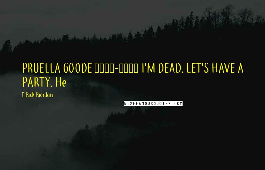 Rick Riordan Quotes: PRUELLA GOODE 1891-1929 I'M DEAD. LET'S HAVE A PARTY. He