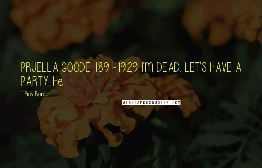 Rick Riordan Quotes: PRUELLA GOODE 1891-1929 I'M DEAD. LET'S HAVE A PARTY. He