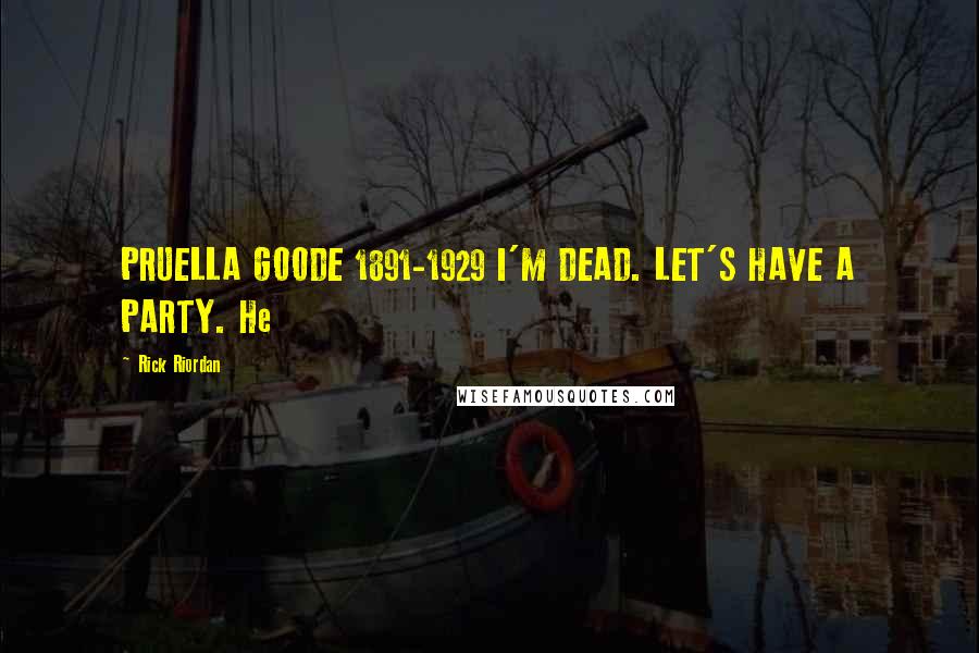 Rick Riordan Quotes: PRUELLA GOODE 1891-1929 I'M DEAD. LET'S HAVE A PARTY. He