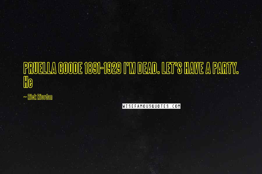 Rick Riordan Quotes: PRUELLA GOODE 1891-1929 I'M DEAD. LET'S HAVE A PARTY. He
