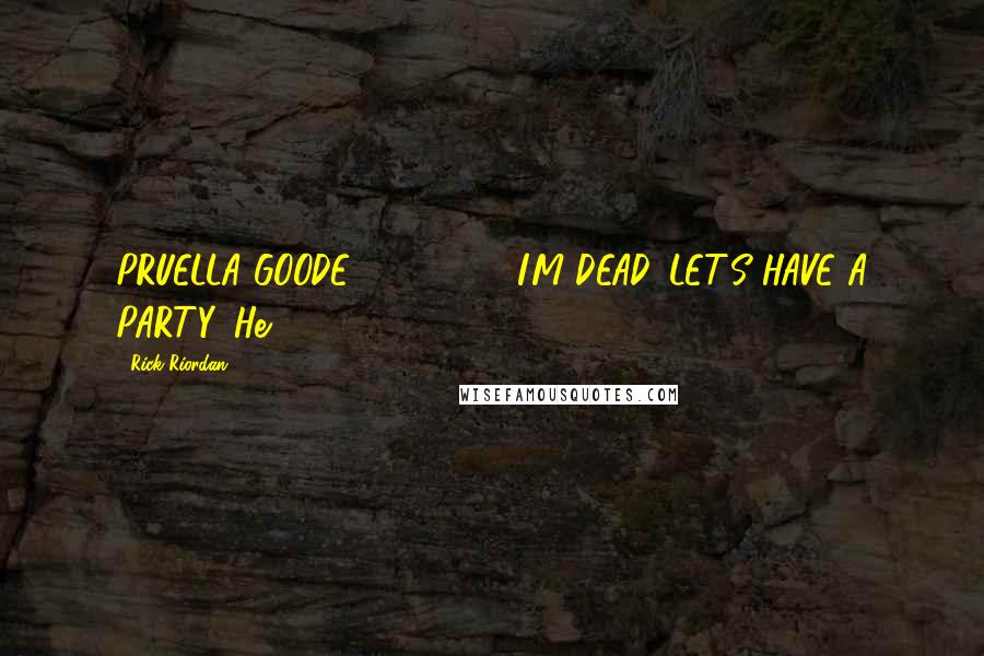 Rick Riordan Quotes: PRUELLA GOODE 1891-1929 I'M DEAD. LET'S HAVE A PARTY. He