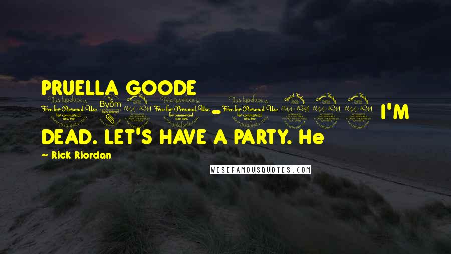 Rick Riordan Quotes: PRUELLA GOODE 1891-1929 I'M DEAD. LET'S HAVE A PARTY. He