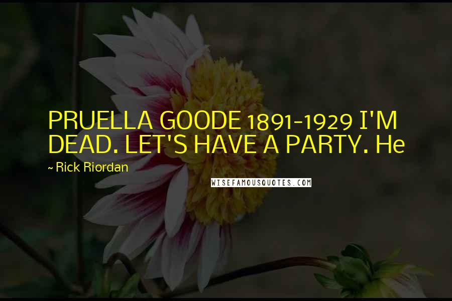 Rick Riordan Quotes: PRUELLA GOODE 1891-1929 I'M DEAD. LET'S HAVE A PARTY. He