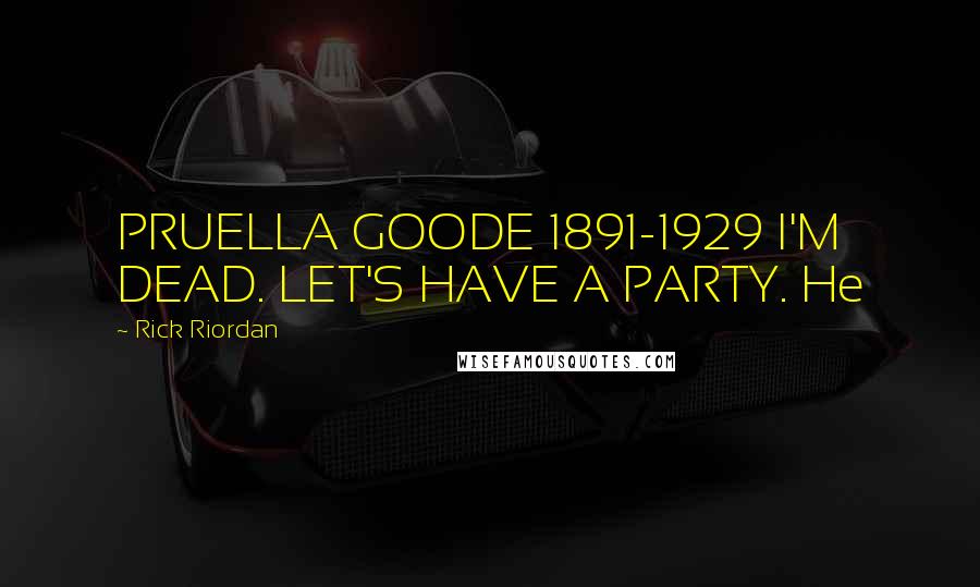 Rick Riordan Quotes: PRUELLA GOODE 1891-1929 I'M DEAD. LET'S HAVE A PARTY. He