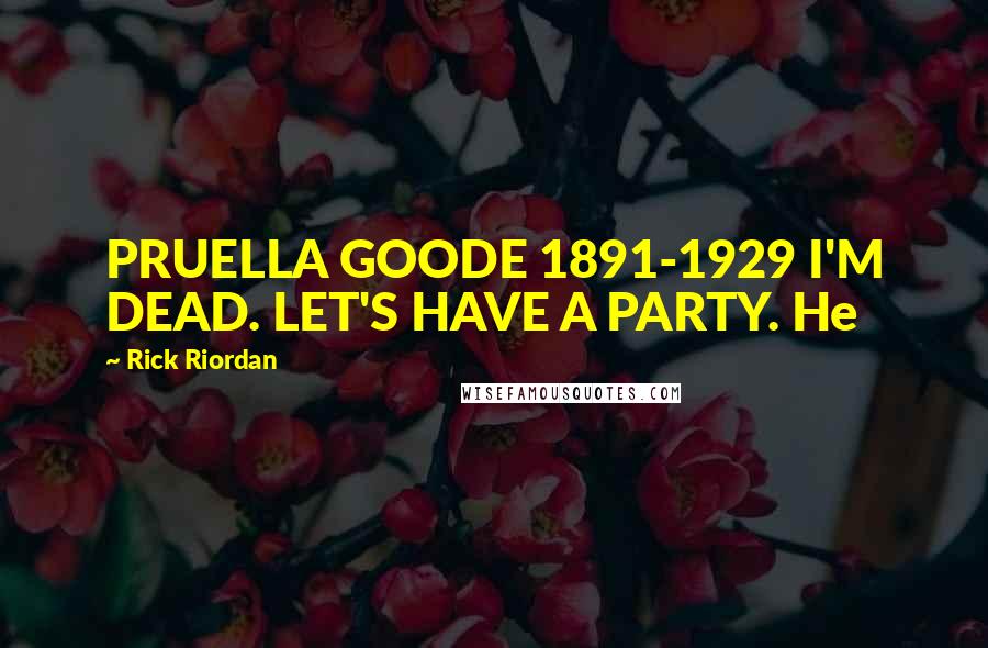 Rick Riordan Quotes: PRUELLA GOODE 1891-1929 I'M DEAD. LET'S HAVE A PARTY. He
