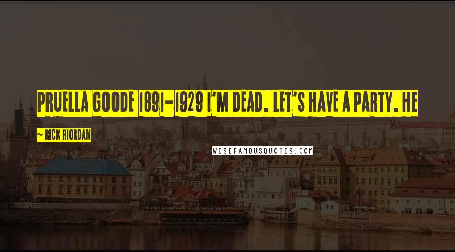 Rick Riordan Quotes: PRUELLA GOODE 1891-1929 I'M DEAD. LET'S HAVE A PARTY. He