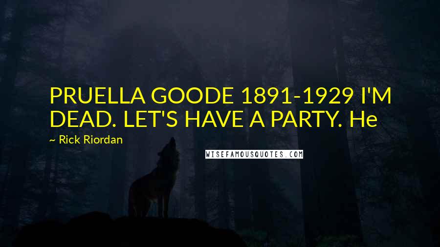 Rick Riordan Quotes: PRUELLA GOODE 1891-1929 I'M DEAD. LET'S HAVE A PARTY. He