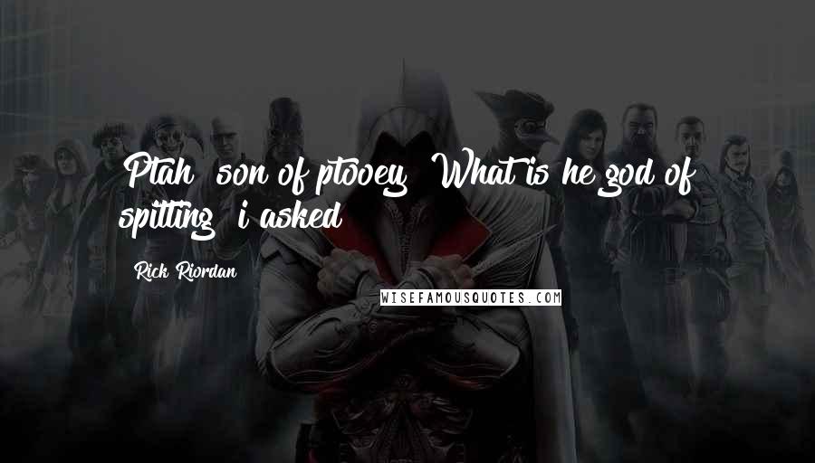 Rick Riordan Quotes: Ptah? son of ptooey? What is he god of spitting? i asked