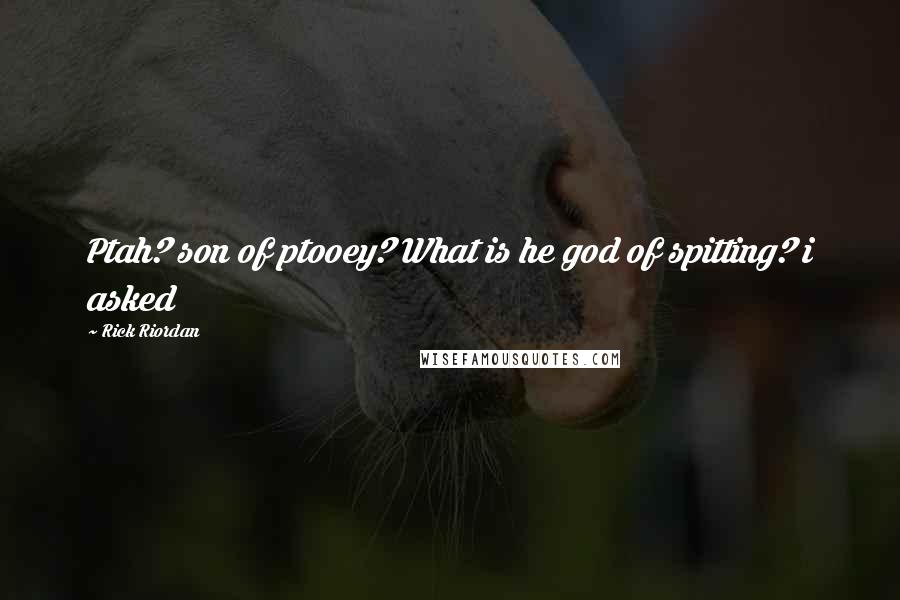 Rick Riordan Quotes: Ptah? son of ptooey? What is he god of spitting? i asked