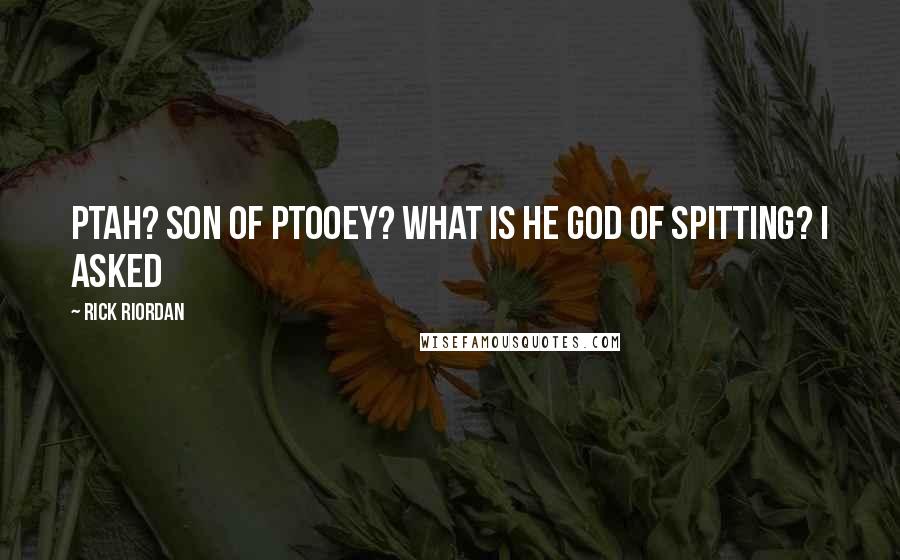 Rick Riordan Quotes: Ptah? son of ptooey? What is he god of spitting? i asked