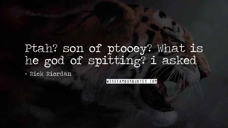 Rick Riordan Quotes: Ptah? son of ptooey? What is he god of spitting? i asked