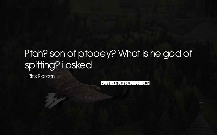 Rick Riordan Quotes: Ptah? son of ptooey? What is he god of spitting? i asked