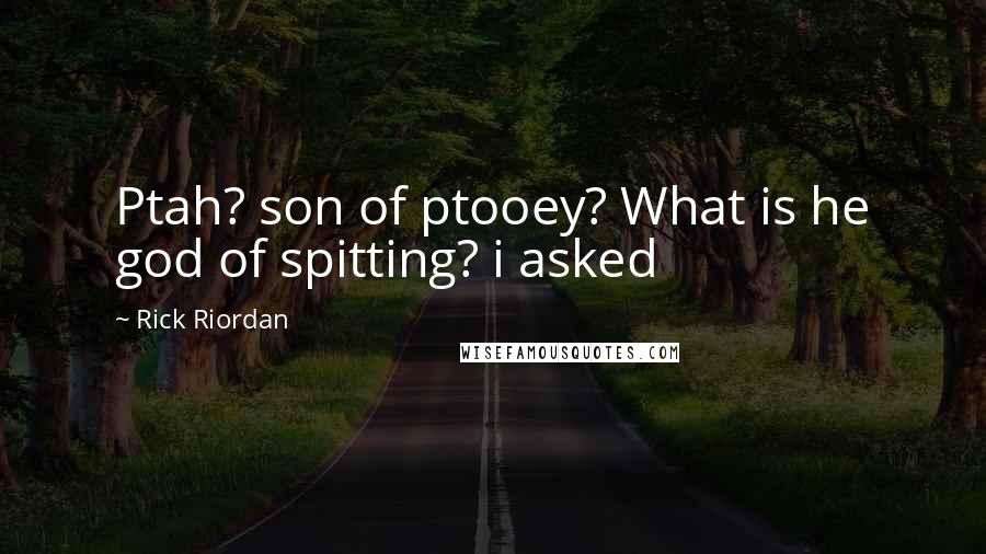 Rick Riordan Quotes: Ptah? son of ptooey? What is he god of spitting? i asked